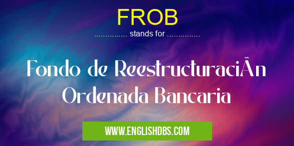FROB means Fondo de Reestructuración Ordenada Bancaria FROB