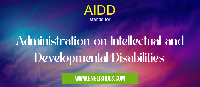 AIDD means Administration on Intellectual and Developmental Disabilities AIDD