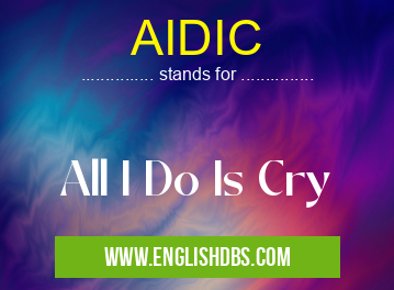 AIDIC means All I Do Is Cry AIDIC