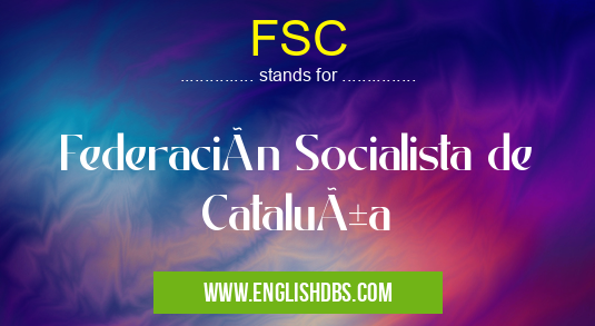 FSC means Federación Socialista de Cataluña FSC