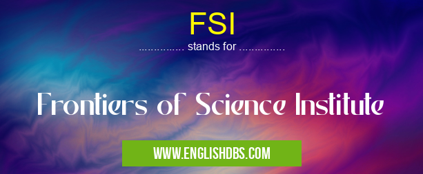 FSI means Frontiers of Science Institute FSI