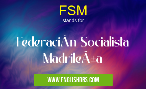 FSM means Federación Socialista Madrileña FSM