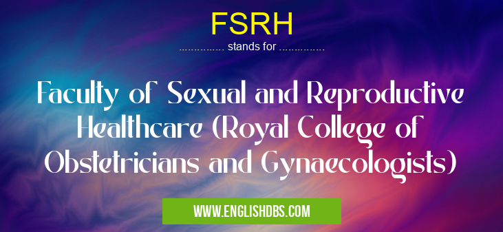 FSRH means Faculty of Sexual and Reproductive Healthcare (Royal College of Obstetricians and Gynaecologists) FSRH