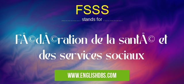 FSSS means Fédération de la santé et des services sociaux FSSS