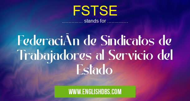 FSTSE means Federación de Sindicatos de Trabajadores al Servicio del Estado FSTSE