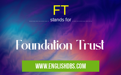 FT means Foundation Trust FT
