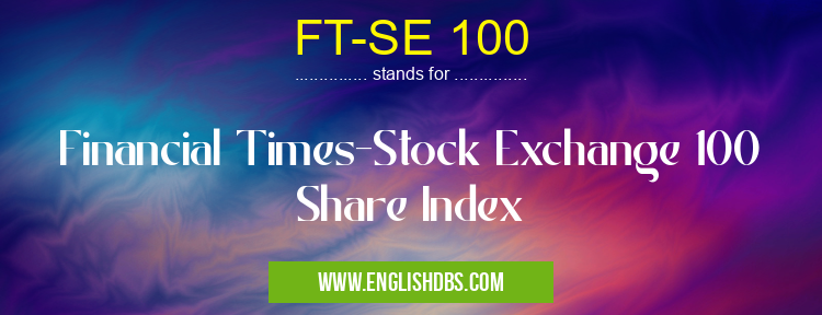 FT-SE 100 means Financial Times-Stock Exchange 100 Share Index FT-SE 100