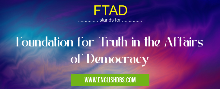 FTAD means Foundation for Truth in the Affairs of Democracy FTAD