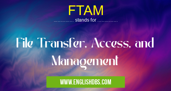 FTAM means File Transfer, Access, and Management FTAM