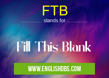 FTB means Fill This Blank FTB