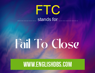 FTC means Fail To Close FTC