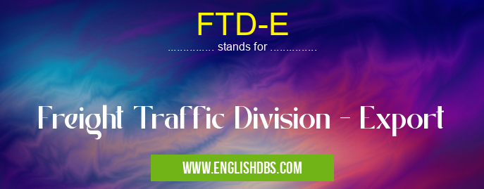 FTD-E means Freight Traffic Division - Export FTD-E