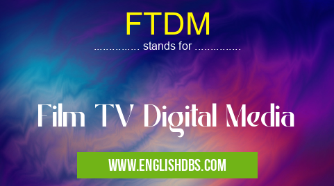 FTDM means Film TV Digital Media FTDM