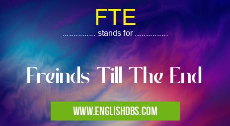 FTE means Freinds Till The End FTE