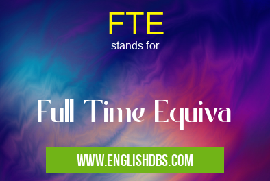 FTE means Full Time Equiva FTE
