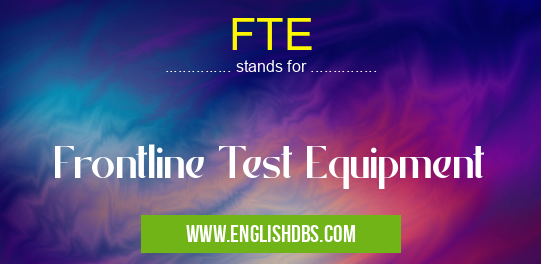 FTE means Frontline Test Equipment FTE