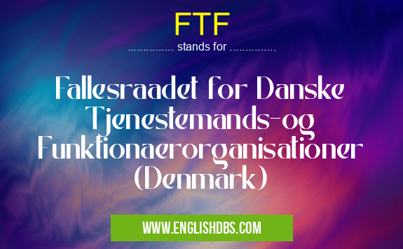 FTF means Fallesraadet for Danske Tjenestemands-og Funktionaerorganisationer (Denmark) FTF