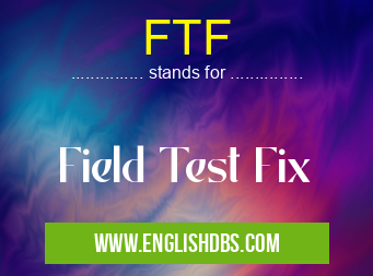 FTF means Field Test Fix FTF