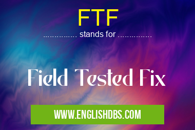 FTF means Field Tested Fix FTF