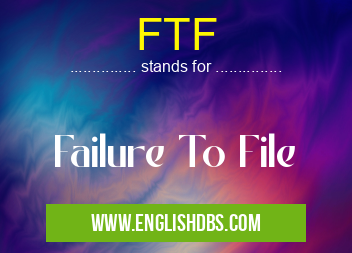 FTF means Failure To File FTF