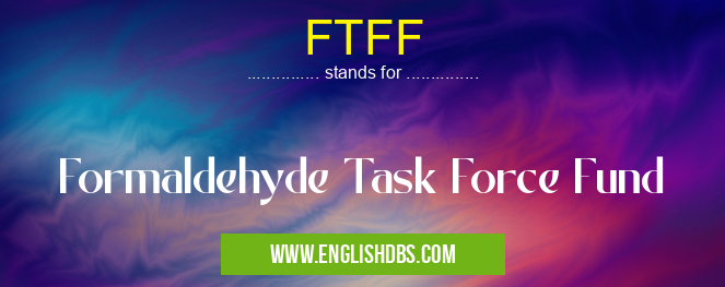 FTFF means Formaldehyde Task Force Fund FTFF
