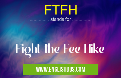 FTFH means Fight the Fee Hike FTFH