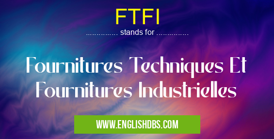 FTFI means Fournitures Techniques Et Fournitures Industrielles FTFI