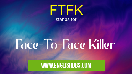 FTFK means Face-To-Face Killer FTFK