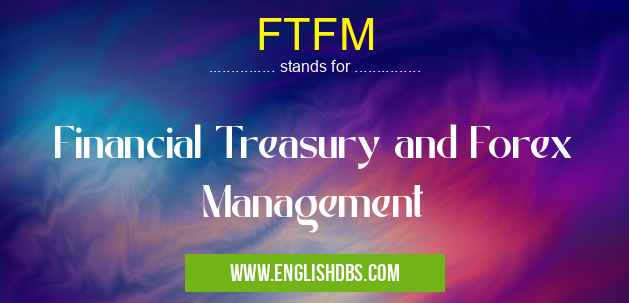 FTFM means Financial Treasury and Forex Management FTFM