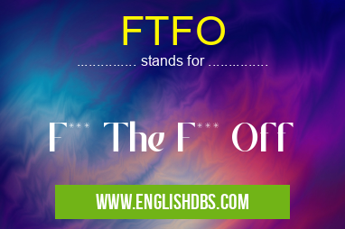 FTFO means F*** The F*** Off FTFO