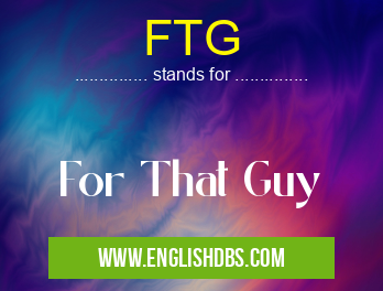 FTG means For That Guy FTG