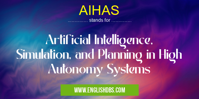 AIHAS means Artificial Intelligence, Simulation, and Planning in High Autonomy Systems AIHAS