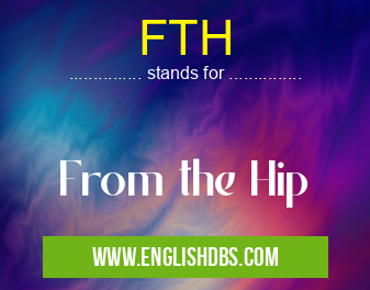 FTH means From the Hip FTH
