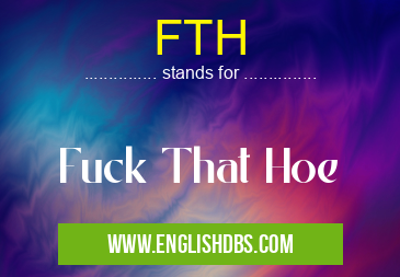 FTH means Fuck That Hoe FTH