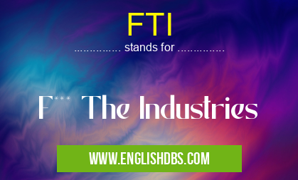 FTI means F*** The Industries FTI