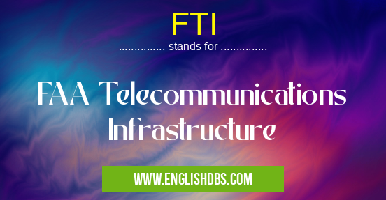 FTI means FAA Telecommunications Infrastructure FTI