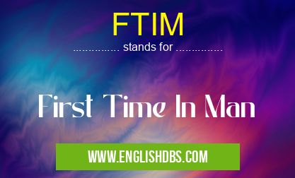 FTIM means First Time In Man FTIM
