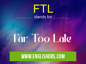 FTL means Far Too Late FTL