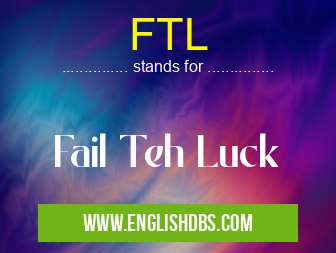 FTL means Fail Teh Luck FTL