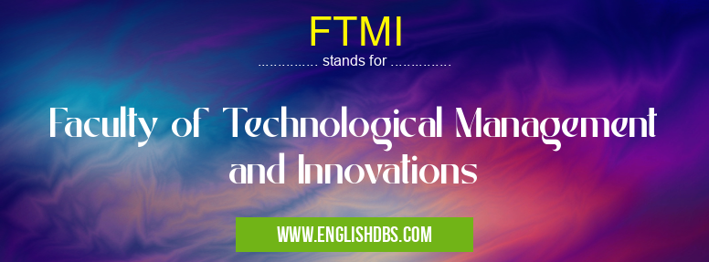 FTMI means Faculty of Technological Management and Innovations FTMI