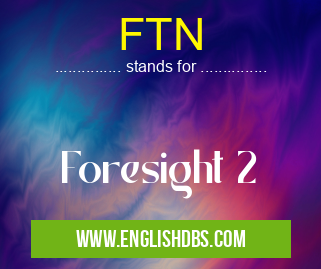 FTN means Foresight 2 FTN
