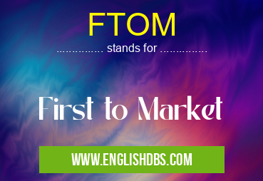 FTOM means First to Market FTOM