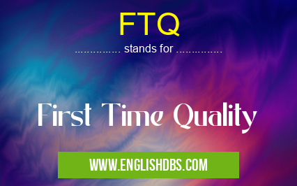 FTQ means First Time Quality FTQ