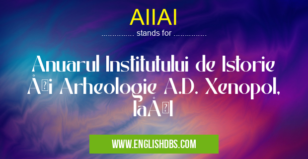 AIIAI means Anuarul Institutului de Istorie ÅŸi Arheologie A.D. Xenopol, IaÅŸI AIIAI