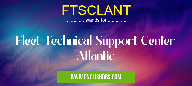 FTSCLANT means Fleet Technical Support Center Atlantic FTSCLANT