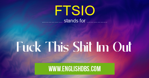 FTSIO means Fuck This Shit Im Out FTSIO