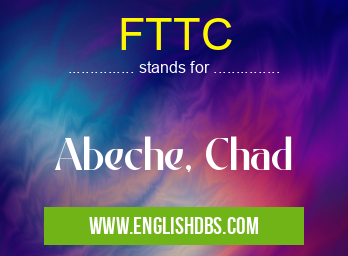 FTTC means Abeche, Chad FTTC