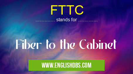 FTTC means Fiber to the Cabinet FTTC