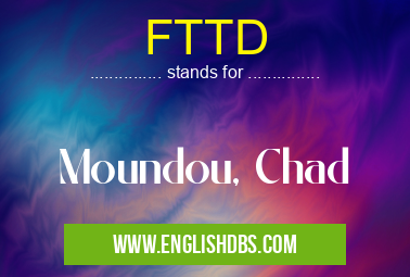 FTTD means Moundou, Chad FTTD