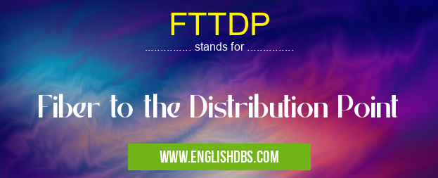 FTTDP means Fiber to the Distribution Point FTTDP